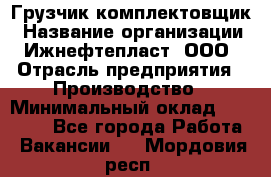 Грузчик-комплектовщик › Название организации ­ Ижнефтепласт, ООО › Отрасль предприятия ­ Производство › Минимальный оклад ­ 20 000 - Все города Работа » Вакансии   . Мордовия респ.